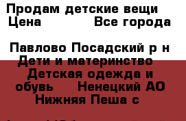 Продам детские вещи  › Цена ­ 1 200 - Все города, Павлово-Посадский р-н Дети и материнство » Детская одежда и обувь   . Ненецкий АО,Нижняя Пеша с.